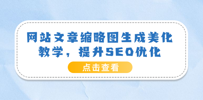 【副业项目3970期】网站文章缩略图生成美化教学，提升SEO优化（教程+程序）-吉祥副业