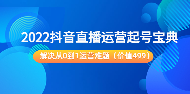 【副业项目3983期】2022抖音直播运营起号宝典：解决从0到1运营难题-吉祥副业
