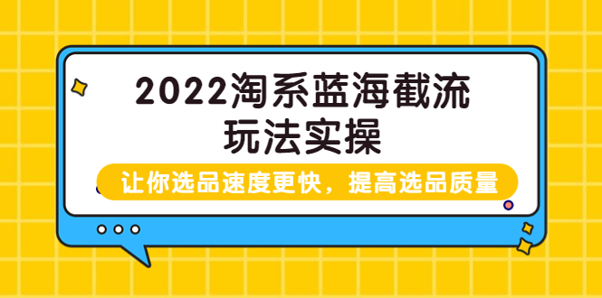 【副业项目3995期】2022淘系蓝海截流玩法实操：让你选品速度更快，提高选品质量（价值599）-吉祥副业