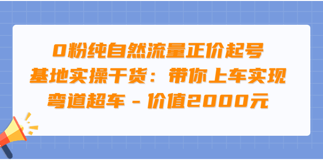 【副业项目3999期】0粉纯自然流量正价起号基地实操干货：带你上车实现弯道超车-吉祥副业