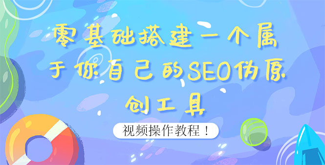 【副业项目4016期】SEO伪原创工具搭建教程:适合自媒体人或站长(附源码)-吉祥副业