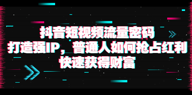 【副业项目4021期】抖音短视频流量密码：打造强IP，普通人如何抢占红利，快速获得财富-吉祥副业