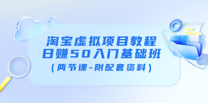 【副业项目4026期】淘宝虚拟项目教程：日赚50入门基础班（两节课-附配套资料）-吉祥副业