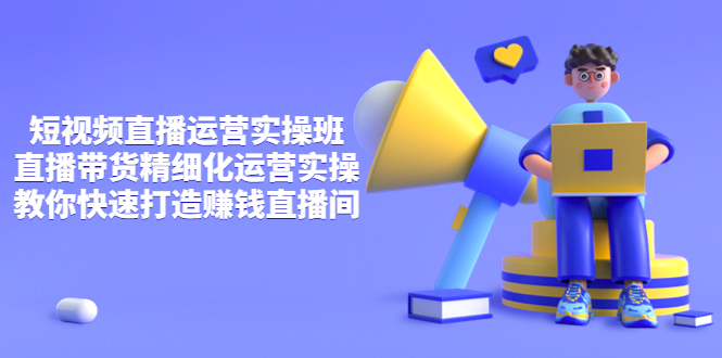【副业项目4029期】短视频直播运营实操班，直播带货精细化运营实操，教你快速打造赚钱直播间-吉祥副业