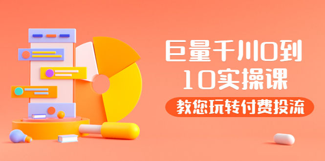 【副业项目4030期】某收费培训：巨量千川两天实操课：教您玩玩转付费投流-吉祥副业