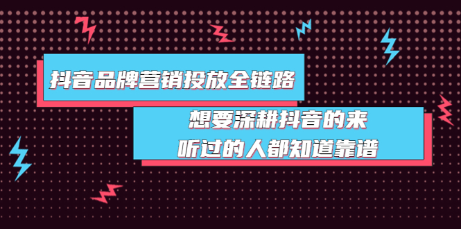 【副业项目4041期】抖音品牌营销投放全链路：想要深耕抖音的来，听过的人都知道靠谱-吉祥副业