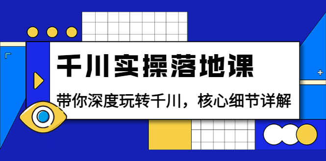 【副业项目4042期】千川实操落地课：带你深度玩转千川，千川投放核心细节详解-吉祥副业