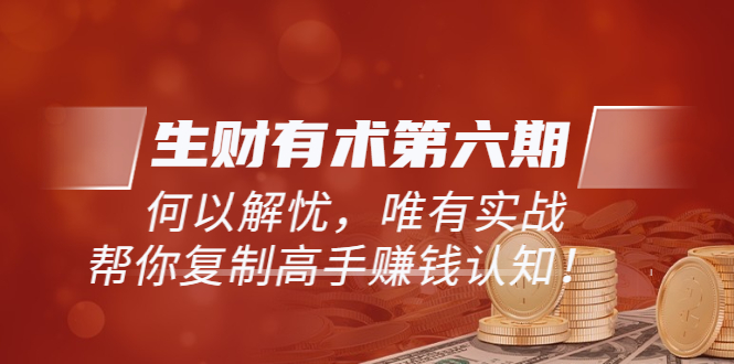 【副业项目4056期】生财有术第六期-更新至8月30：何以解忧，唯有实战，复制高手赚钱方法-吉祥副业