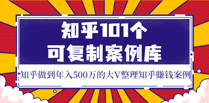 【副业项目4065期】知乎101个可复制案例库，知乎做到年入500万的大V整理知乎賺钱案例-吉祥副业