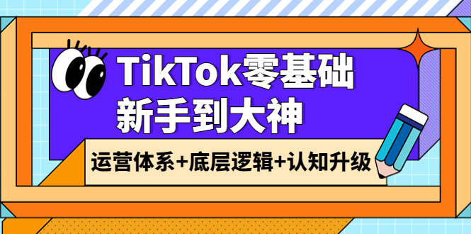 【副业项目4070期】TikTok零基础新手到大神:运营体系+底层逻辑+认知升级(9节系列课)-吉祥副业