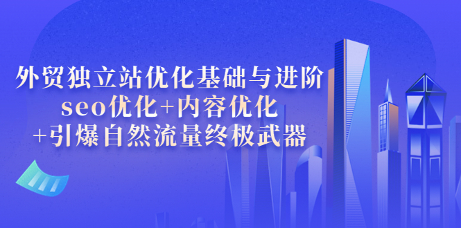 【副业项目4072期】外贸独立站seo优化：内容优化+引爆自然流量终极武器-吉祥副业