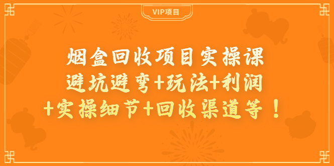 【副业项目4074期】烟盒回收项目实操课：避坑避弯+玩法+利润+实操细节+回收渠道等-吉祥副业