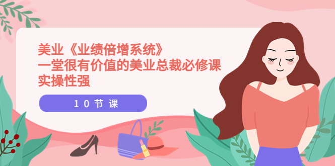 【副业项目4079期】美业《业绩倍增系统》一堂很有价值的美业总裁必修课，美容行业怎样提高业绩-吉祥副业