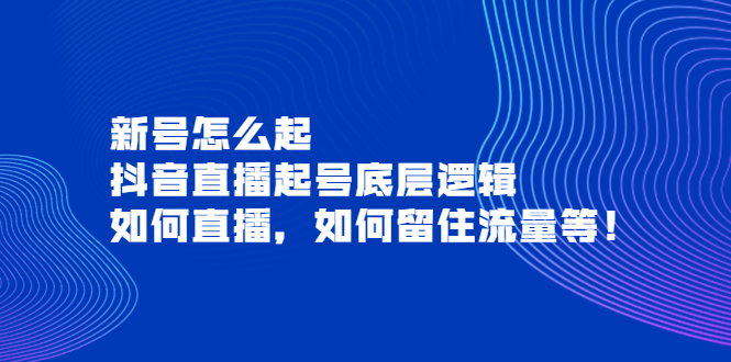 【副业项目4081期】抖音直播起号底层逻辑：新号怎么起，如何直播，如何留住流量等-吉祥副业