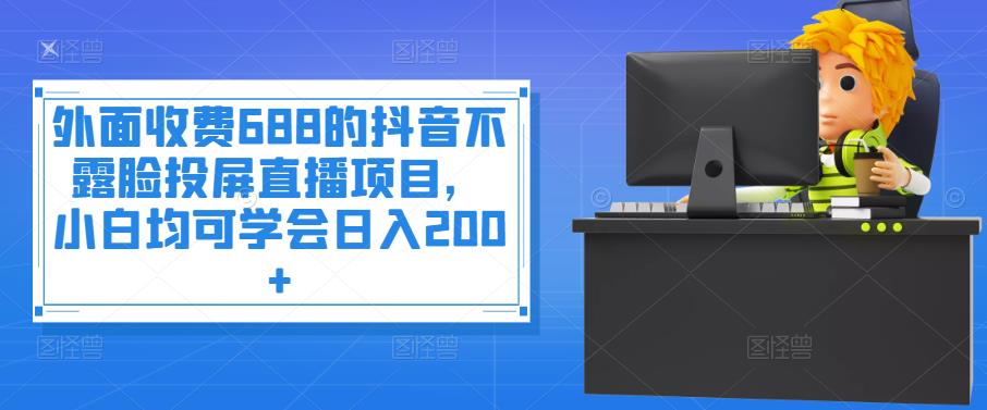 【副业项目4083期】抖音不露脸投屏直播项目，小白均可学会日入200+-吉祥副业