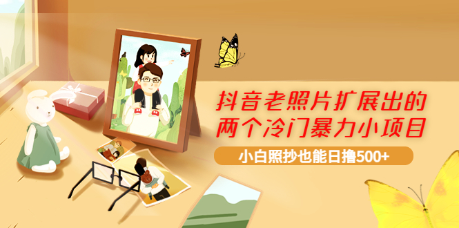 【副业项目4087期】抖音老照片扩展出的两个冷门暴力小项目，小白照抄也能日赚500+-吉祥副业