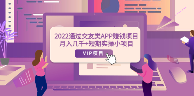 【副业项目4093期】2022通过交友类APP赚钱项目：月入几千+短期实操小项目-吉祥副业