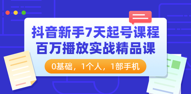 【副业项目4097期】抖音新手7天起号课程：百万播放实战精品课，0基础，1个人，1部手机-吉祥副业