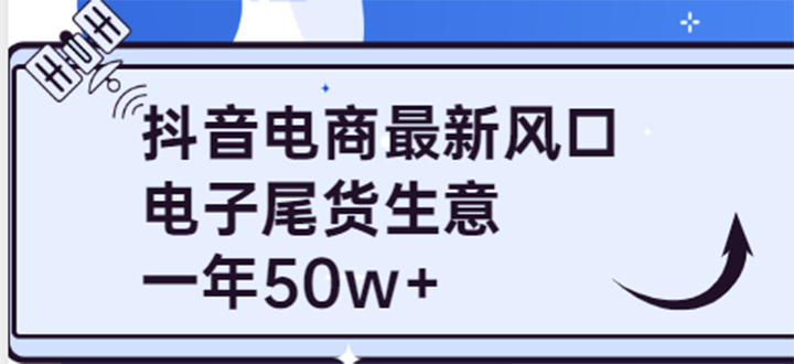 【副业项目4102期】抖音电商最新风口，利用信息差做电子尾货生意，一年50w+（7节课+货源渠道)-吉祥副业