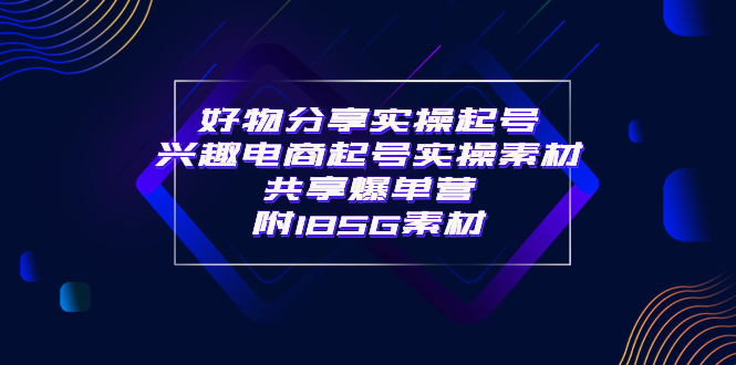 【副业项目4103期】某收费培训·好物分享实操起号， 兴趣电商起号实操素材共享爆单营（185G素材)-吉祥副业