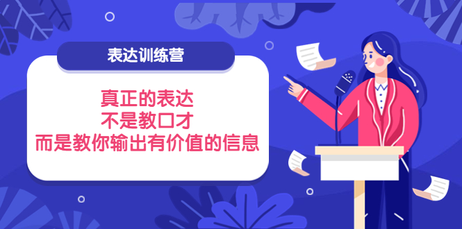 【副业项目4112期】表达训练营：真正的表达，不是教口才，而是教你输出有价值的信息-吉祥副业