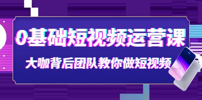 【副业项目4127期】0基础短视频运营课：大咖背后团队教你如何做好短视频-吉祥副业