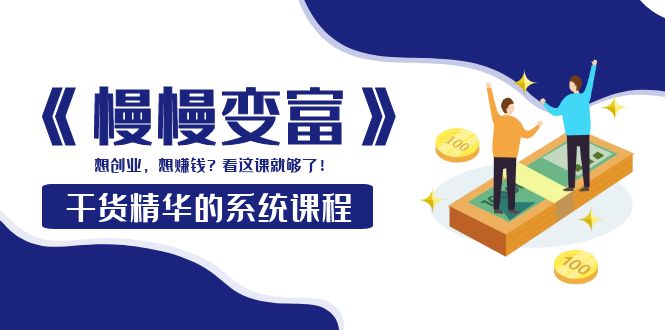【副业项目4128期】《慢慢变富》干货精华的系统课程：想创业，想赚钱？看这课就够了-吉祥副业