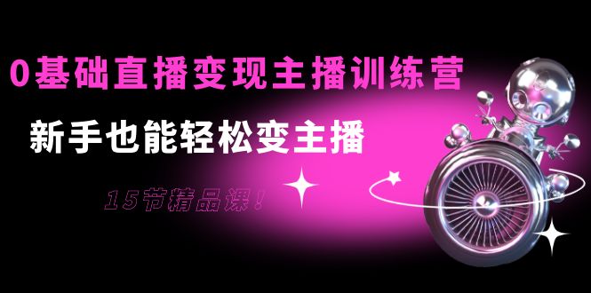 【副业项目4139期】0基础直播变现主播训练营：新手也能轻松变主播-吉祥副业
