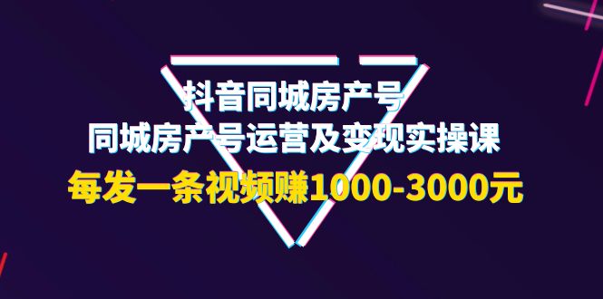 【副业项目4142期】抖音同城房产号，同城房产号运营及变现实操课，每发一条视频赚1000-3000元-吉祥副业