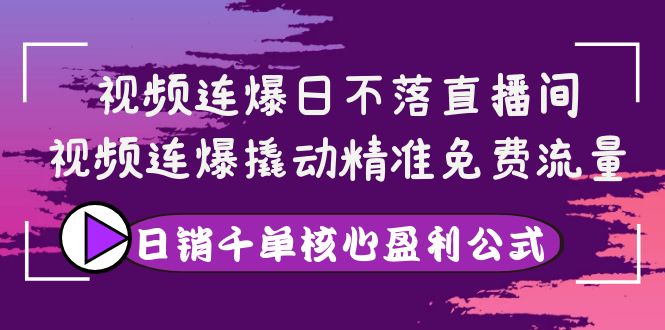 【副业项目4149期】视频连爆日不落直播间，视频连爆撬动精准免费流量，日销千单核心盈利公式-吉祥副业