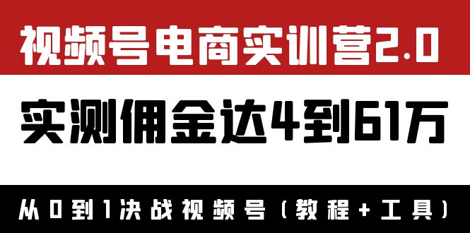 【副业项目4151期】视频号电商实训营2.0：实测佣金达4到61万（教程+工具）-吉祥副业