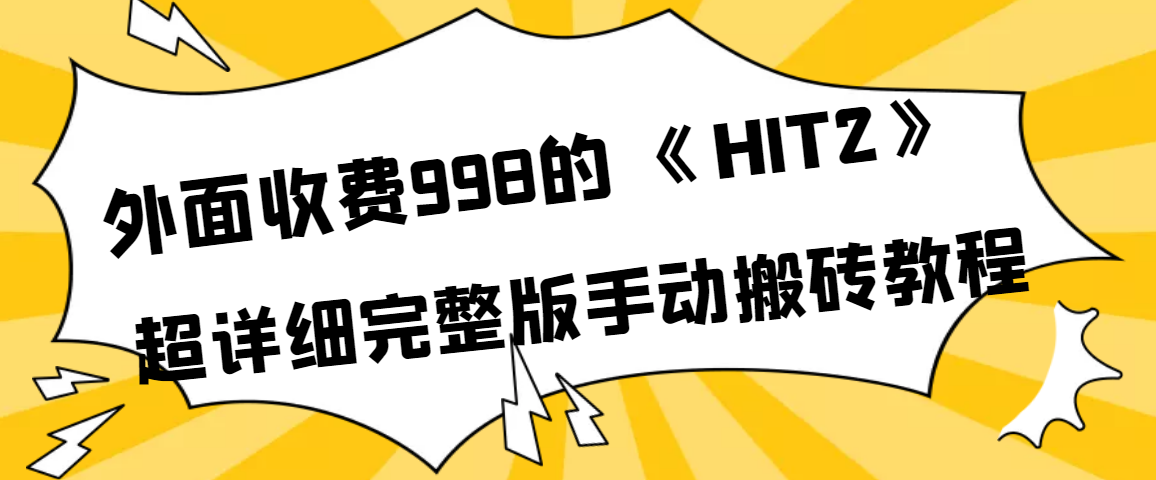 【副业项目4154期】外面收费998《HIT2》超详细完整版手动搬砖教程-吉祥副业