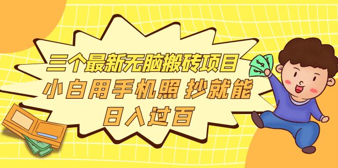 【副业项目4163期】三个最新无脑搬砖项目，小白用手机照抄就能日入过百-吉祥副业