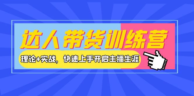 【副业项目4164期】达人带货训练营，理论+实战，快速上手开启主播生涯-吉祥副业