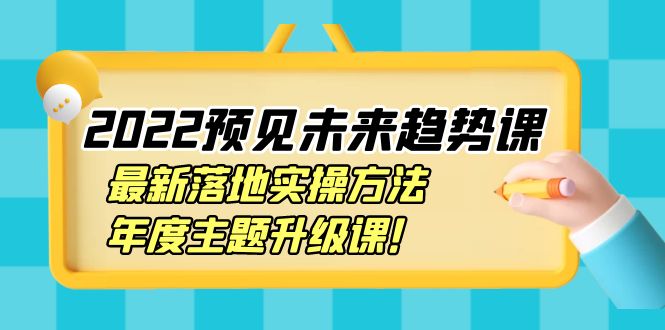 【副业项目4165期】2022预见未来趋势课：最新落地实操方法，年度主题升级课-吉祥副业