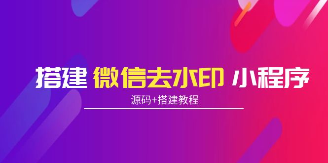 【副业项目4172期】搭建微信去水印小程序， 带流量主【源码+搭建教程】-吉祥副业