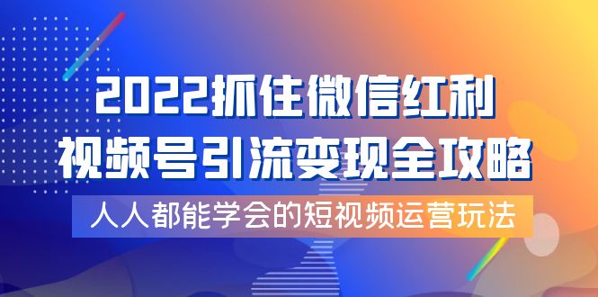 【副业项目4178期】2022抓住微信红利，视频号引流变现全攻略，人人都能学会的短视频运营玩法-吉祥副业