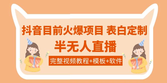 【副业项目4192期】抖音目前火爆项目-表白定制：半无人直播，完整视频教程+模板+软件-吉祥副业