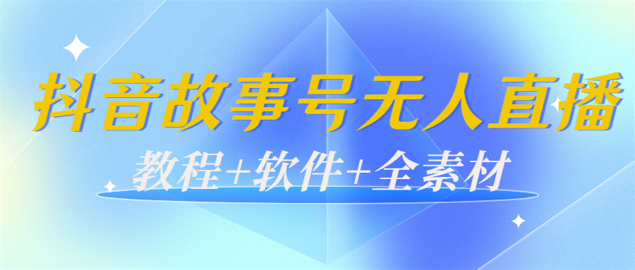 【副业项目4193期】外边698的抖音故事号无人直播：6千人在线一天变现200（教程+软件+全素材）-吉祥副业