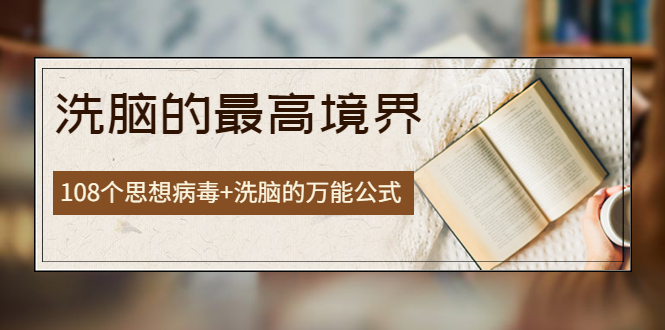【副业项目4196期】《洗脑的最高境界》人手一本的商业圣经，108个思想病毒+洗脑的万能公式-吉祥副业