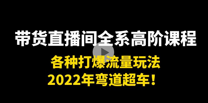 【副业项目4200期】带货直播间全系高阶课程：各种打爆流量玩法，2022年弯道超车-吉祥副业