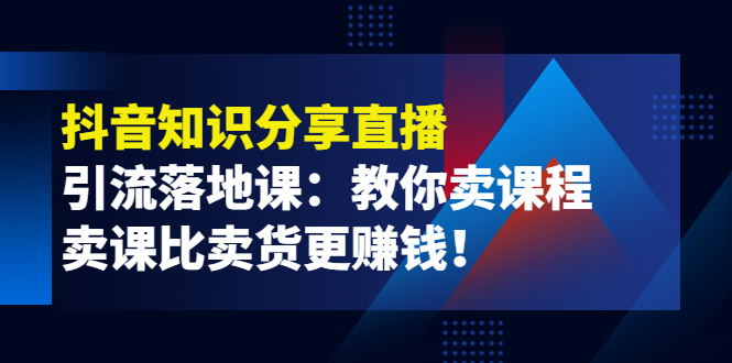 【副业项目4203期】《抖音知识分享直播》引流落地课：教你卖课程，卖课比卖货更赚钱-吉祥副业