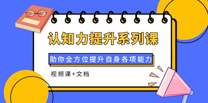 【副业项目4222期】认知力提升系列课：助你全方位提升自身各项能力（视频课+文档）-吉祥副业