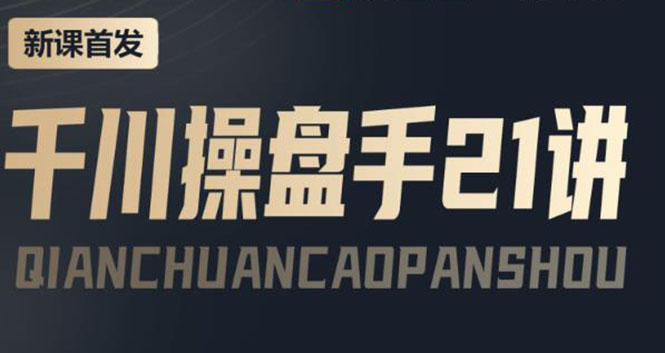 【副业项目4226期】某收费课程：千川操盘手实操，让人人成为千川操盘手，涨ROI、gmv、涨利润-吉祥副业