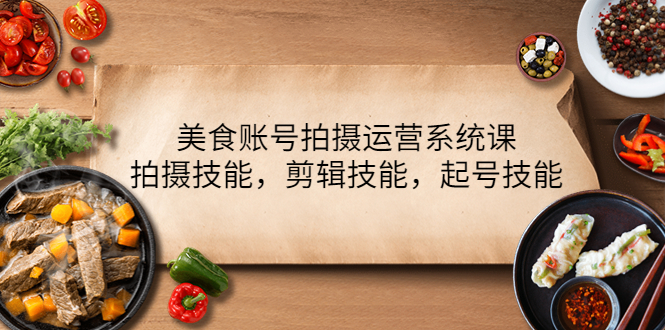 【副业项目4439期】美食账号拍摄运营系统课：拍摄技能，剪辑技能，起号技能（21节课）-吉祥副业