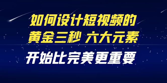 【副业项目4420期】教你如何设计短视频的黄金三秒，六大元素，开始比完美更重要（27节课）-吉祥副业