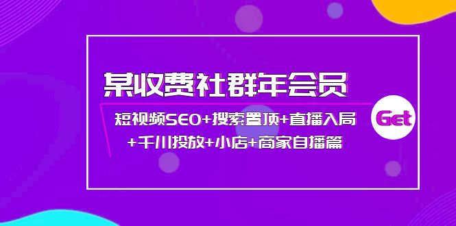 【副业项目4236期】某收费社群年会员：短视频SEO+搜索置顶+直播入局+千川投放+小店+商家自播篇-吉祥副业