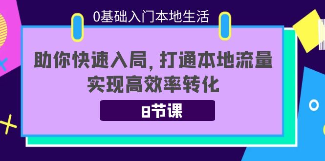【副业项目4237期】0基础入门本地生活：助你快速入局，8节课带你打通本地流量，实现高效率转化-吉祥副业
