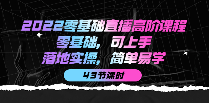 【副业项目4255期】2022零基础直播高阶课程：零基础，可上手，落地实操，简单易学（43节课）-吉祥副业