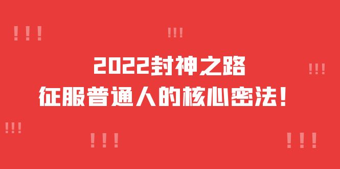 【副业项目4256期】2022封神之路-征服普通人的核心密法,全面打通认知-价值6977元-吉祥副业